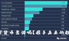 YDC数字货币靠谱吗？携手未来的投资机会