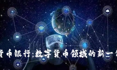 汇信数字货币银行：数字货币领域的新一代金融机构