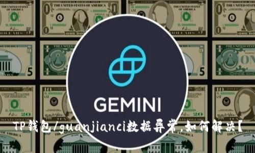 TP钱包/guanjianci数据异常，如何解决？