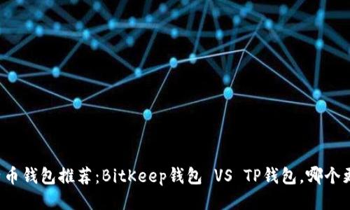 比特币钱包推荐：BitKeep钱包 VS TP钱包，哪个更好？