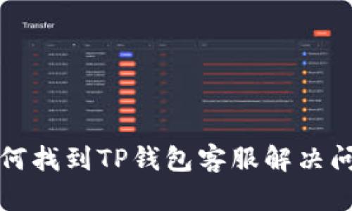 如何找到TP钱包客服解决问题