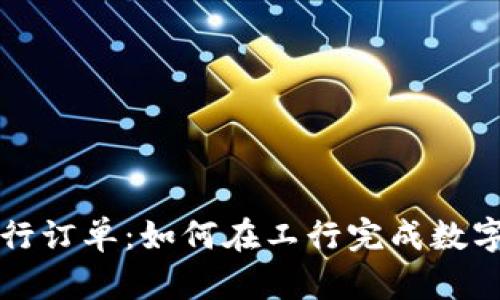 数字货币工行订单：如何在工行完成数字货币的交易