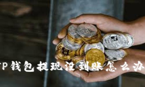 TP钱包提现没到账怎么办？