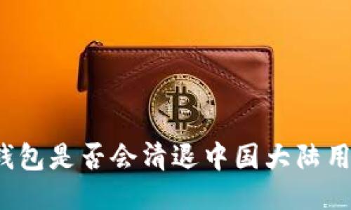 TP钱包是否会清退中国大陆用户？