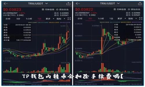 TP钱包内转币会扣除手续费吗？