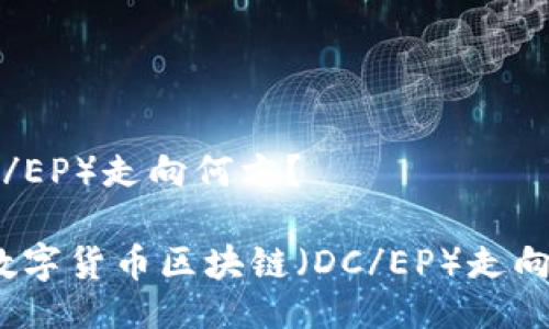 链（DC/EP）走向何方？

央行数字货币区块链（DC/EP）走向何方？