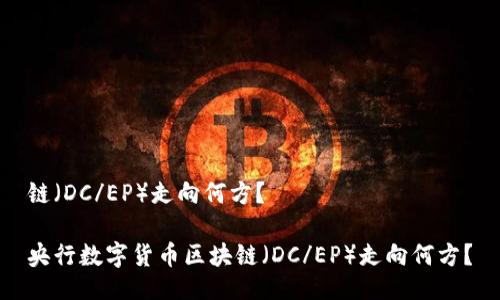 链（DC/EP）走向何方？

央行数字货币区块链（DC/EP）走向何方？