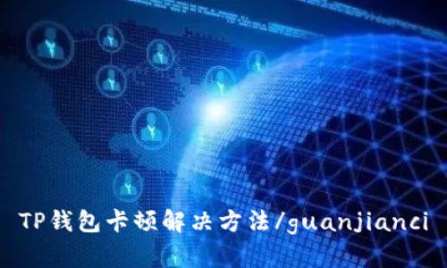 TP钱包卡顿解决方法/guanjianci