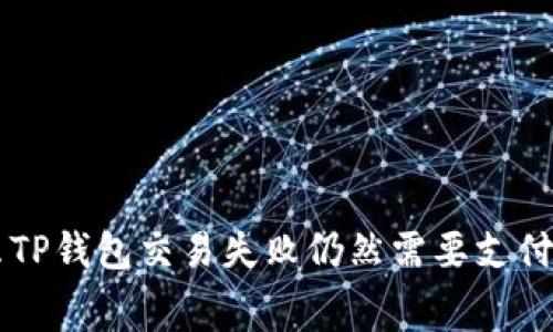 为什么TP钱包交易失败仍然需要支付手续费