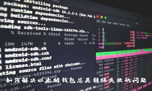 如何解决以太坊钱包总是转账失败的问题