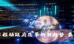 区块链技术推动政府改革的新趋势：最新消息分