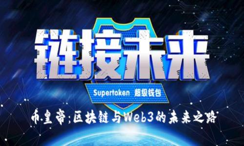 币皇帝：区块链与Web3的未来之路