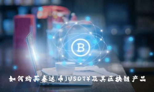 如何购买泰达币（USDT）及其区块链产品
