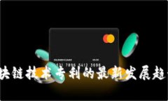  全球区块链技术专利的最新发展趋势与前景