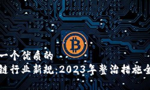 思考一个优质的  
区块链行业新规：2023年整治措施全解读
