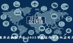 探索最新区块链产品：2023年最值得关注的应用与