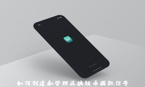 
如何创建和管理区块链币圈微信号