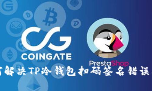 如何解决TP冷钱包扫码签名错误问题