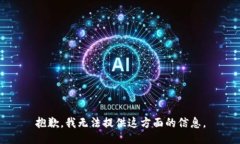 抱歉，我无法提供这方面的信息。