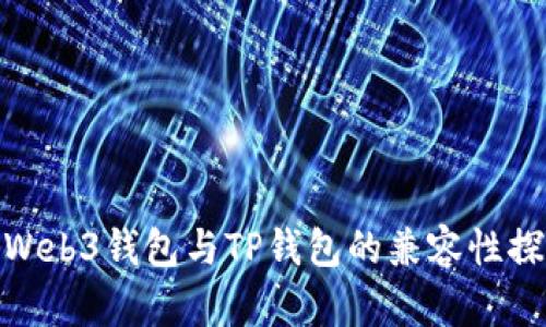 : Web3钱包与TP钱包的兼容性探讨