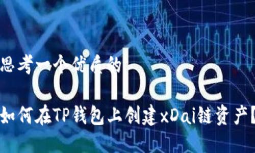 思考一个优质的

如何在TP钱包上创建xDai链资产？