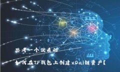 思考一个优质的如何在TP钱包上创建xDai链资产？
