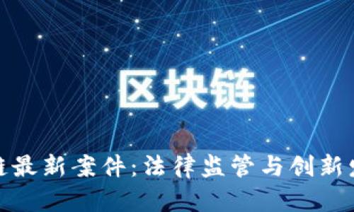 济南区块链最新案件：法律监管与创新发展的交锋
