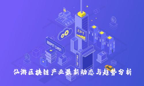 仙游区块链产业最新动态与趋势分析