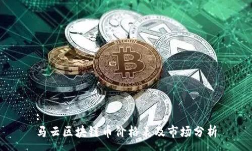 :
马云区块链币价格表及市场分析