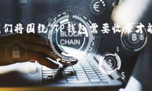 为了提供准确和详细的回答，我们将围绕“TP钱包需要收录才能搜索到吗”这一主题展开讨论。


TP钱包的搜索与收录机制探讨