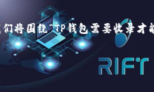 为了提供准确和详细的回答，我们将围绕“TP钱包需要收录才能搜索到吗”这一主题展开讨论。


TP钱包的搜索与收录机制探讨