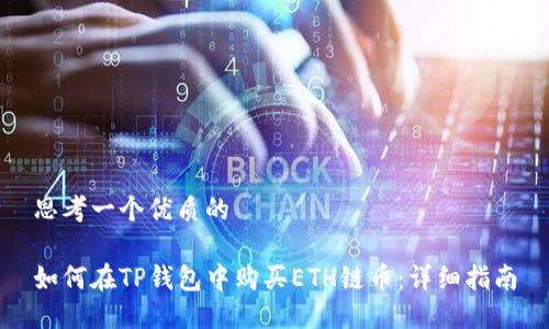 思考一个优质的

如何在TP钱包中购买ETH链币：详细指南