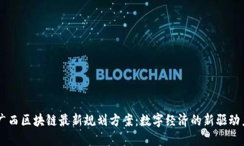 广西区块链最新规划方案：数字经济的新驱动力