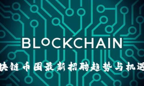 : 区块链币圈最新招聘趋势与机遇分析