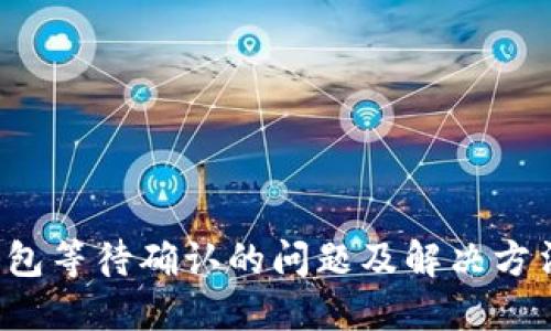  TP钱包等待确认的问题及解决方法详解