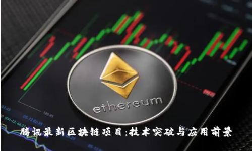 腾讯最新区块链项目：技术突破与应用前景