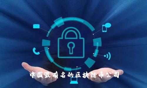 中国最有名的区块链币公司