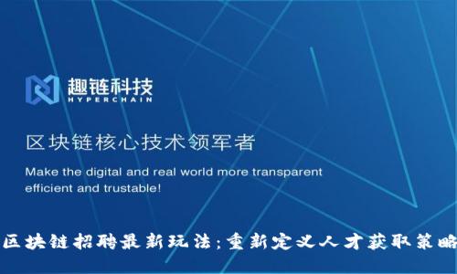 区块链招聘最新玩法：重新定义人才获取策略