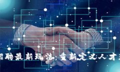 区块链招聘最新玩法：重新定义人才获取策略