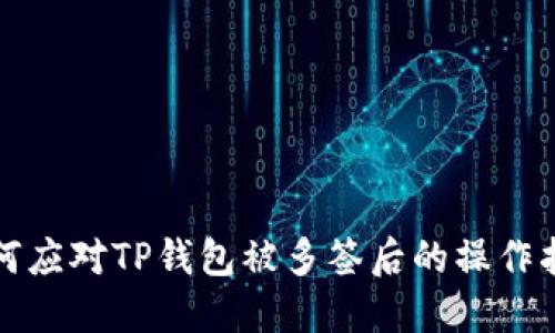如何应对TP钱包被多签后的操作指南