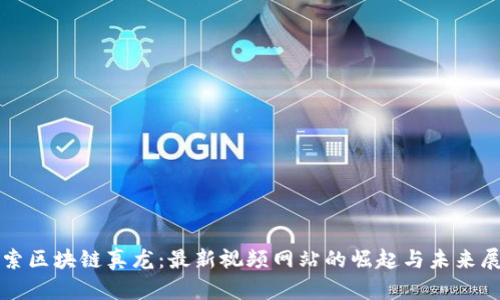 探索区块链真龙：最新视频网站的崛起与未来展望
