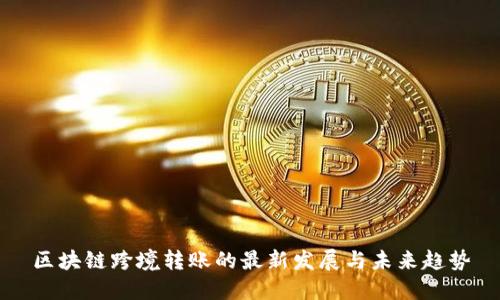 区块链跨境转账的最新发展与未来趋势