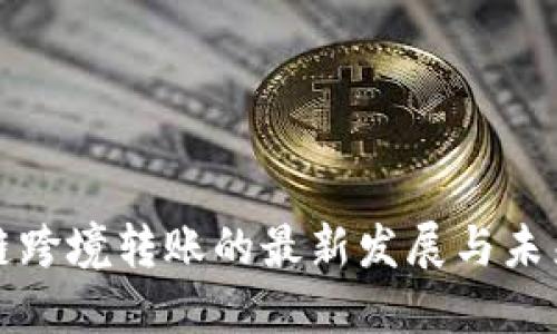 区块链跨境转账的最新发展与未来趋势