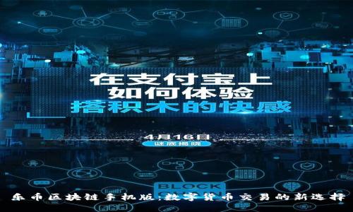 乐币区块链手机版：数字货币交易的新选择