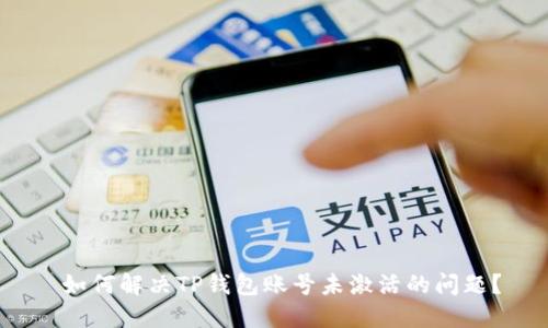  如何解决TP钱包账号未激活的问题？