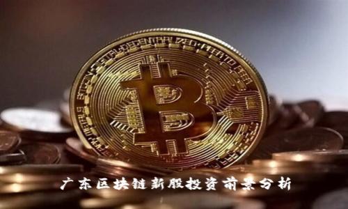 广东区块链新股投资前景分析