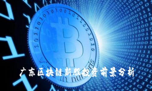 广东区块链新股投资前景分析