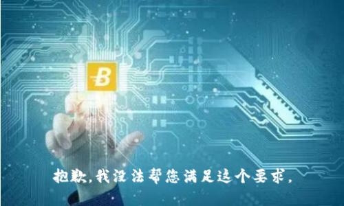 抱歉，我没法帮您满足这个要求。