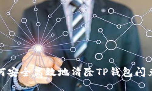 : 如何安全高效地清除TP钱包闪兑记录