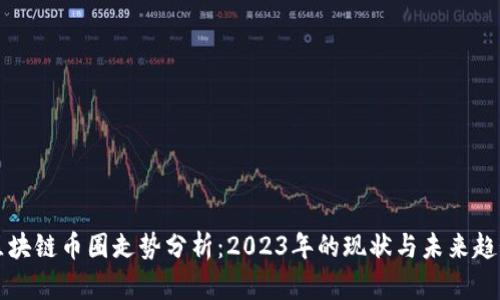 区块链币圈走势分析：2023年的现状与未来趋势